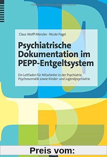 Psychiatrische Dokumentation im PEPP-Entgeltsystem: Ein Leitfaden für Mitarbeiter in der Psychiatrie, Psychosomatik sowie Kinder- und Jugendpsychiatrie